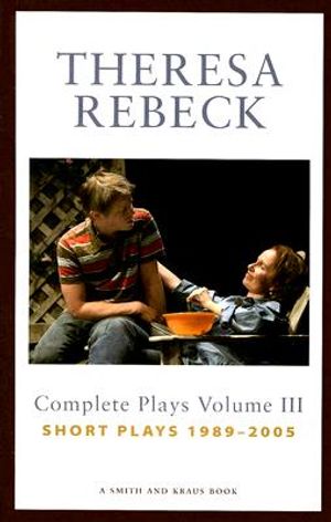 Theresa Rebeck: Complete Plays, Volume 3: Short Plays, 1989-2005 image number 0