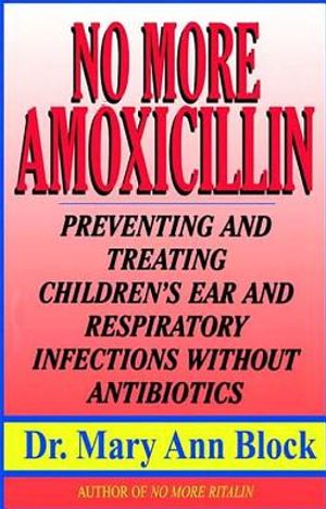 No More Amoxicillin: Preventing and Treating Ear and Respiratory Infections Without Antibiotics image number 0