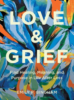 Love and Grief: Find Healing, Meaning, and Purpose in Life After Loss image number 0
