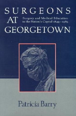 Surgeons at Georgetown: Surgery and Medical Education in the Nation's Capital 1849-1969 image number 0