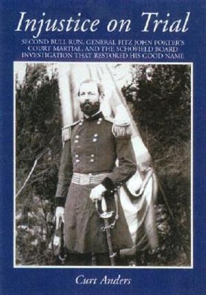 Injustice on Trial: Second Bull Run: The Court Martial Trial of General Fitz John Porter and the Schofield Hearing Which Restored His Good image number 0