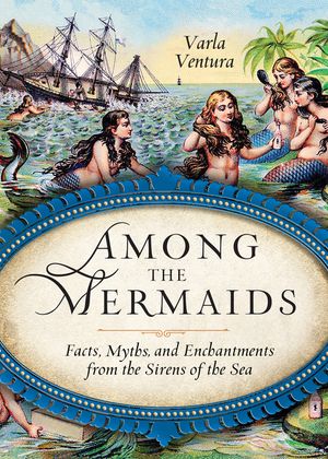 Among the Mermaids: Facts, Myths, and Enchantments from the Sirens of the Sea image number 0