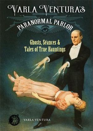 Varla Ventura's Paranormal Parlor: Ghosts, Seances, and Tales of True Hauntings image number 0