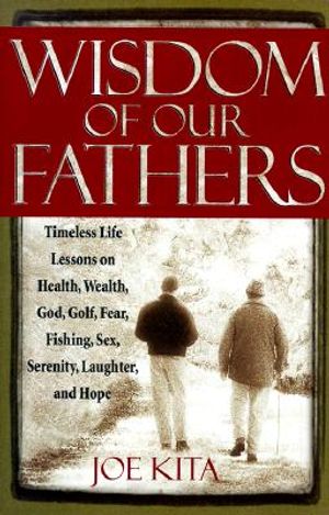 Wisdom of Our Fathers: Timeless Life Lessons on Health, Wealth, God, Golf, Fear, Fishing, Sex, Serenity, Laughter, and Hope image number 0