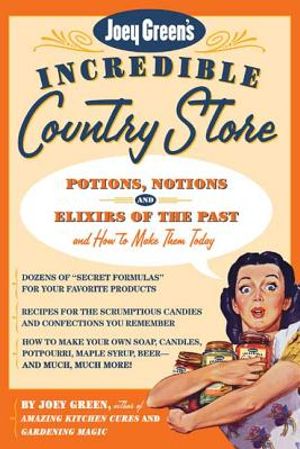 Joey Green's Incredible Country Store: Potions, Notions and Elixirs of the Past--And How to Make Them Today image number 0