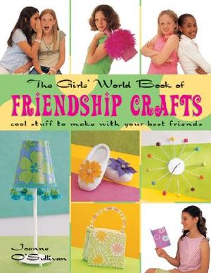 The Girls' World Book of Friendship Crafts: Cool Stuff to Make with Your Best Friends image number 0