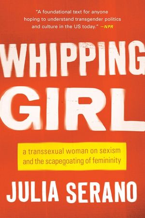 Whipping Girl: A Transsexual Woman on Sexism and the Scapegoating of Femininity image number 0