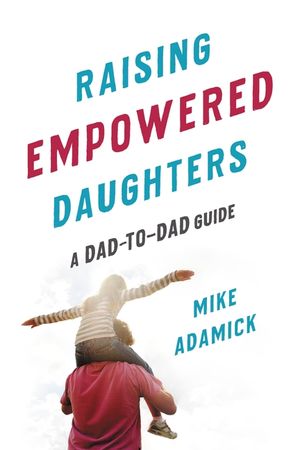 Raising Empowered Daughters: A Dad-To-Dad Guide image number 0