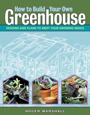 How to Build Your Own Greenhouse: Designs and Plans to Meet Your Growing Needs image number 0