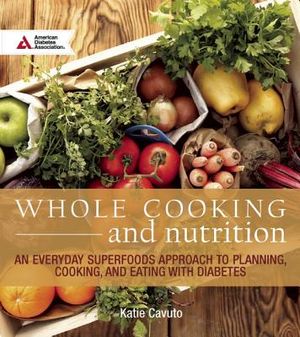 Whole Cooking and Nutrition: An Everyday Superfoods Approach to Planning, Cooking, and Eating with Diabetes image number 0