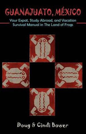 Guanajuato, Mexico: Your Expat, Study Abroad, and Vacation Survival Manual in The Land of Frogs image number 0
