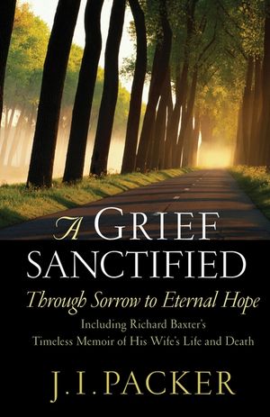 A Grief Sanctified: Through Sorrow to Eternal Hope: Including Richard Baxter's Timeless Memoir of His Wife's Life and Death image number 0