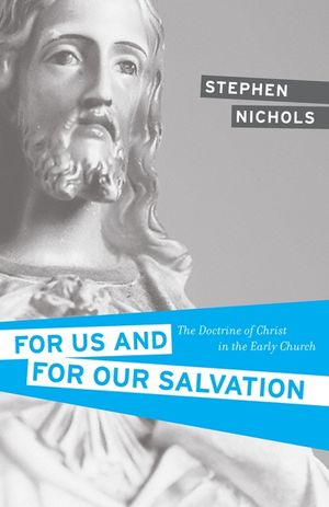 For Us and for Our Salvation: The Doctrine of Christ in the Early Church image number 0
