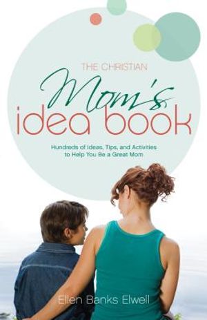 The Christian Mom's Idea Book: Hundreds of Ideas, Tips, and Activities to Help You Be a Great Mom image number 0