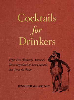 Cocktails for Drinkers: Not-Even-Remotely-Artisanal, Three-Ingredient-Or-Less Cocktails That Get to the Point image number 0