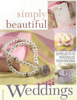 Simply Beautiful Weddings: 50 Projects to Personalize Your Wedding image number 0