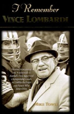 I Remember Vince Lombardi: Personal Memories of and Testimonials to Football's First Super Bowl Championship Coach, as Told by the People and Pla image number 0