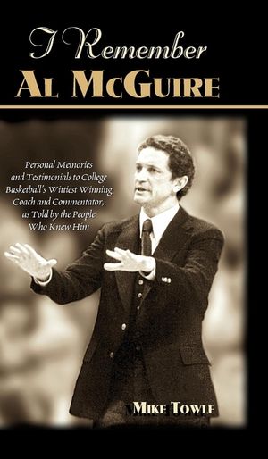 I Remember Al McGuire: Personal Memories and Testimonials to College Basketball's Wittiest Coach and Commentator, as Told by the People Who K image number 0