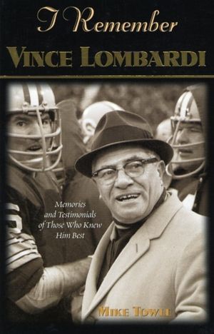 I Remember Vince Lombardi: Personal Memories of and Testimonials to Football's First Super Bowl Championship Coach as Told by the People and Play image number 0