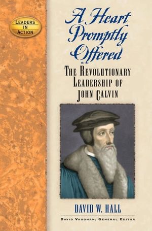 A Heart Promptly Offered: The Revolutionary Leadership of John Calvin image number 0