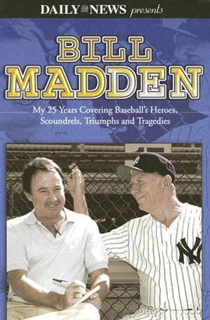 Bill Madden: My 25 Years Covering Baseball's Heroes, Scoundrels, Triumphs and Tragedies image number 0