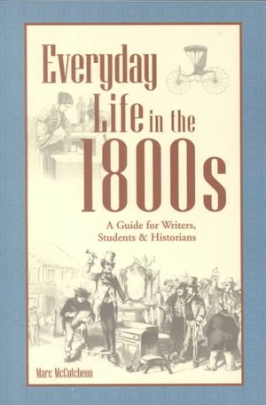 Everyday Life in the 1800s: A Guide for Writers, Students & Historians image number 0