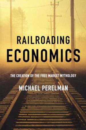 Railroading Economics: The Creation of the Free Market Mythology image number 0