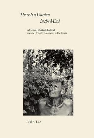 There Is a Garden in the Mind: A Memoir of Alan Chadwick and the Organic Movement in California image number 0