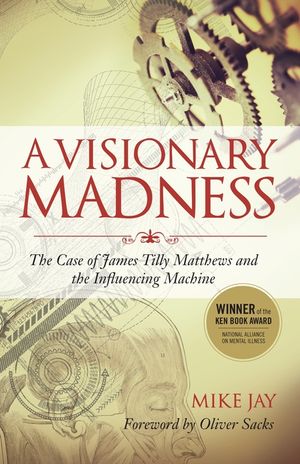 A Visionary Madness: The Case of James Tilly Matthews and the Influencing Machine image number 0