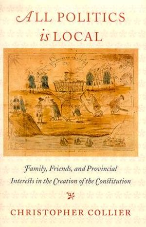 All Politics Is Local: Family, Friends, and Provincial Interests in the Creation of the Constitution image number 0