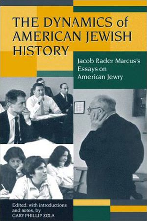 The Dynamics of American Jewish History: Jacob Rader Marcus's Essays on American Jewry image number 0