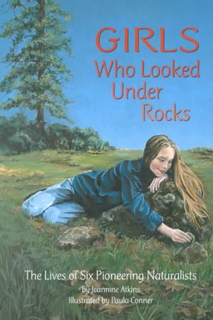 Girls Who Looked Under Rocks: The Lives of Six Pioneering Naturalists image number 0