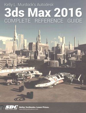 Kelly L. Murdock's Autodesk 3ds Max 2016 : Complete Reference Guide image number 0