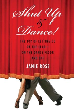 Shut Up and Dance!: The Joy of Letting Go of the Lead-On the Dance Floor and Off image number 0