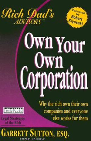 Rich Dad Advisor's Series: Own Your Own Corporation: Why the Rich Own Their Own Companies and Everyone Else Works for Them image number 0