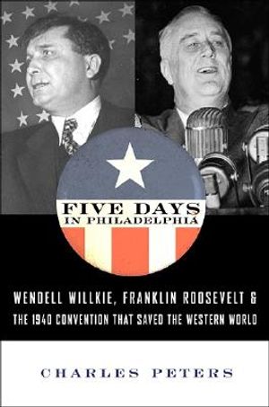 Five Days in Philadelphia: The Amazing "We Want Wilkie!" Convention of 1940 and How It Freed FDR to Save the Western World image number 0