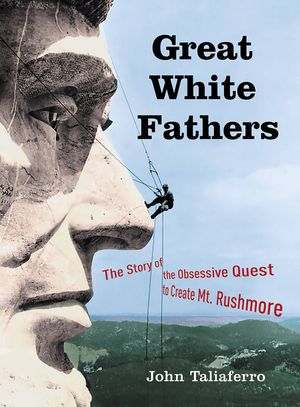 Great White Fathers: The Story of the Obsessive Quest to Create Mount Rushmore image number 0