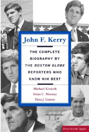 John F. Kerry: The Complete Biography by the Boston Globe Reporters Who Know Him Best image number 0