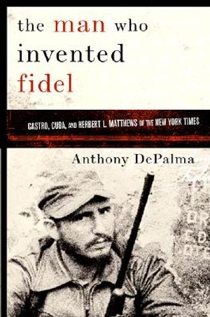 The Man Who Invented Fidel: Castro, Cuba, and Herbert L. Mathews of the New York Times image number 0