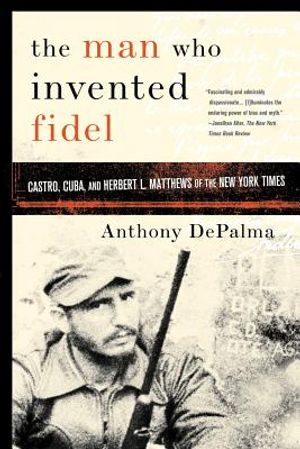 The Man Who Invented Fidel: Castro, Cuba, and Herbert L. Matthews of the New York Times image number 0