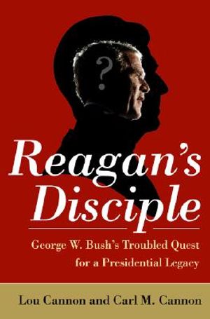 Reagan's Disciple: George W. Bush's Troubled Quest for a Presidential Legacy image number 0