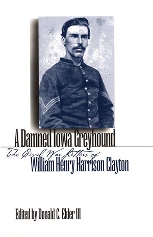A Damned Iowa Greyhound: The Civil War Letters of William Henry Harrison Clayton image number 0