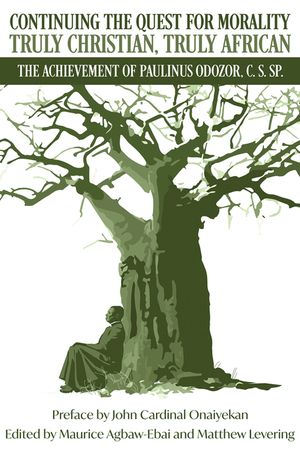 Continuing the Quest for Morality Truly Christian, Truly African: The Achievement of Paulinus Odozor, C, S, Sp. image number 0