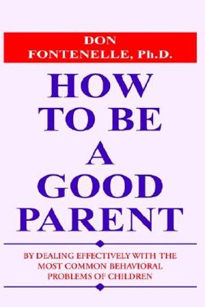 How to Be a Good Parent: By Dealing Effectively with the Most Common Behavioral Problems of Children image number 0