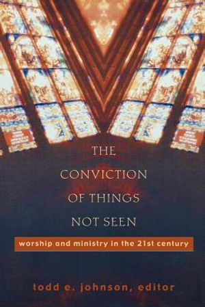 The Conviction of Things Not Seen: Worship and Ministry in the 21st Century image number 0