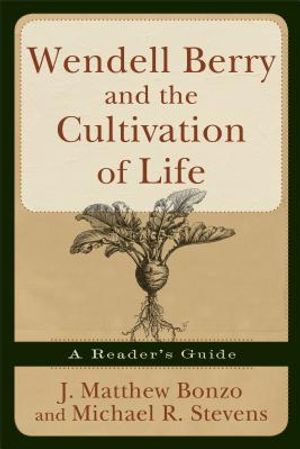 Wendell Berry and the Cultivation of Life: A Reader's Guide image number 0