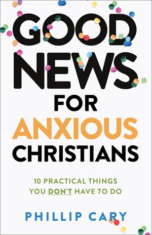 Good News for Anxious Christians, Expanded Ed.: 10 Practical Things You Don't Have to Do image number 0