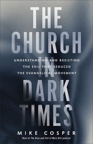 The Church in Dark Times: Understanding and Resisting the Evil That Seduced the Evangelical Movement image number 0