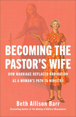 Becoming the Pastor's Wife: How Marriage Replaced Ordination as a Woman's Path to Ministry image number 0