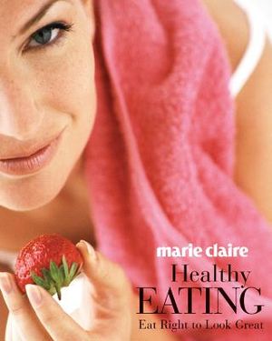 Marie Claire Healthy Eating: Eat Right to Look Great image number 0